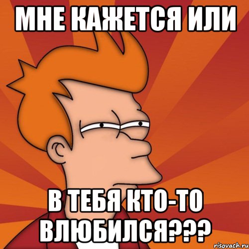 мне кажется или в тебя кто-то влюбился???, Мем Мне кажется или (Фрай Футурама)