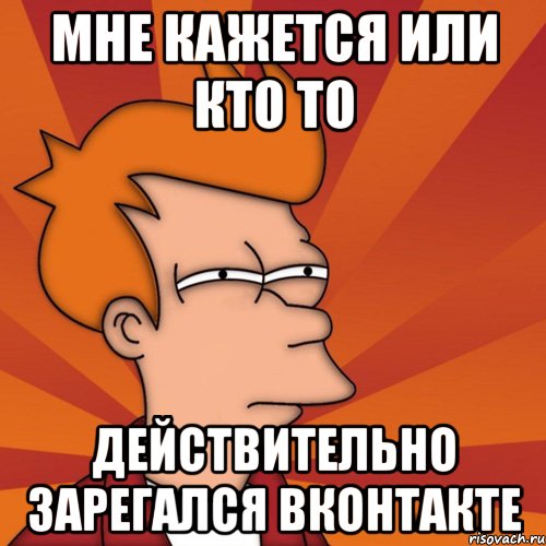 мне кажется или кто то действительно зарегался вконтакте, Мем Мне кажется или (Фрай Футурама)