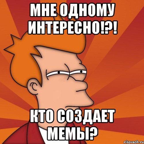 мне одному интересно!?! кто создает мемы?, Мем Мне кажется или (Фрай Футурама)