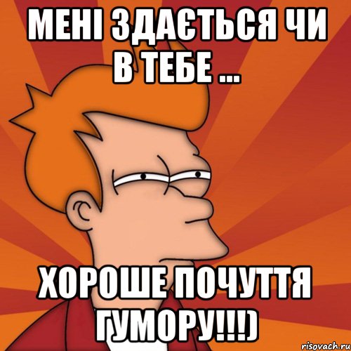 мені здається чи в тебе ... хороше почуття гумору!!!), Мем Мне кажется или (Фрай Футурама)