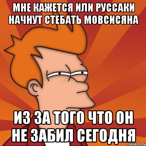 мне кажется или руссаки начнут стебать мовсисяна из за того что он не забил сегодня, Мем Мне кажется или (Фрай Футурама)