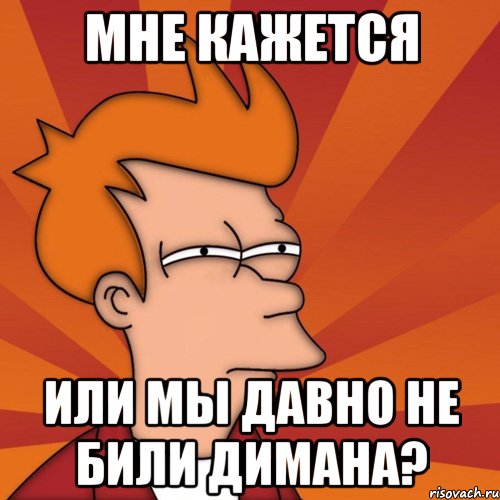 мне кажется или мы давно не били димана?, Мем Мне кажется или (Фрай Футурама)