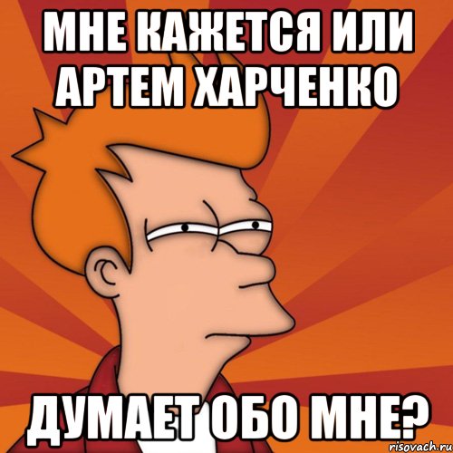 мне кажется или артем харченко думает обо мне?, Мем Мне кажется или (Фрай Футурама)