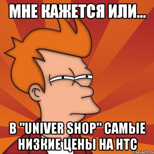 мне кажется или... в "univer shop" самые низкие цены на нтс, Мем Мне кажется или (Фрай Футурама)