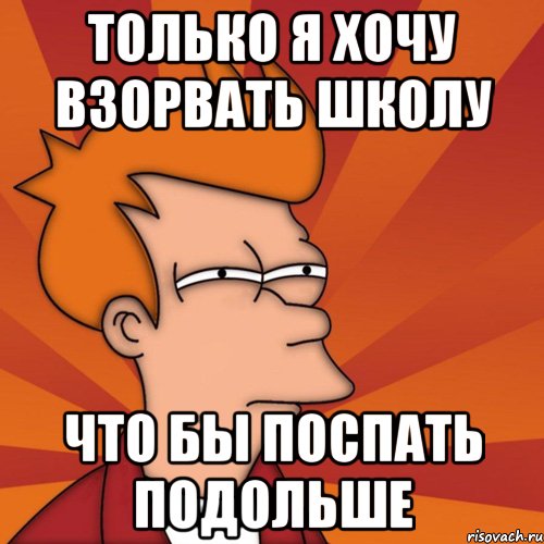 только я хочу взорвать школу что бы поспать подольше, Мем Мне кажется или (Фрай Футурама)