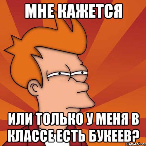 мне кажется или только у меня в классе есть букеев?, Мем Мне кажется или (Фрай Футурама)