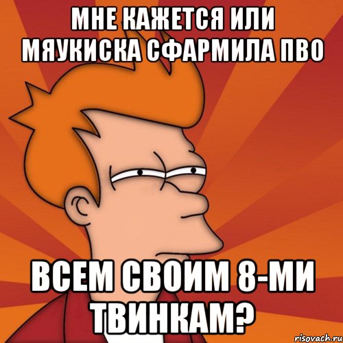 мне кажется или мяукиска сфармила пво всем своим 8-ми твинкам?, Мем Мне кажется или (Фрай Футурама)