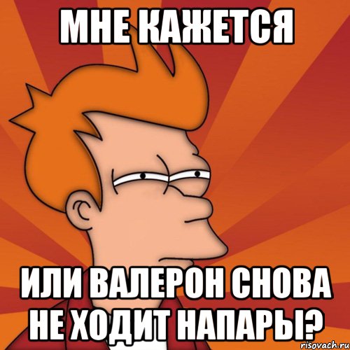 мне кажется или валерон снова не ходит напары?, Мем Мне кажется или (Фрай Футурама)