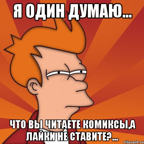 я один думаю... что вы читаете комиксы,а лайки не ставите?..., Мем Мне кажется или (Фрай Футурама)