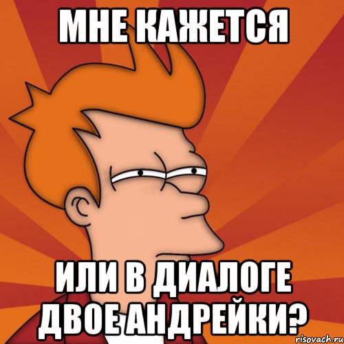 мне кажется или в диалоге двое андрейки?, Мем Мне кажется или (Фрай Футурама)