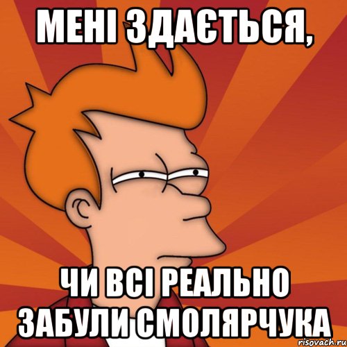 мені здається, чи всі реально забули смолярчука, Мем Мне кажется или (Фрай Футурама)