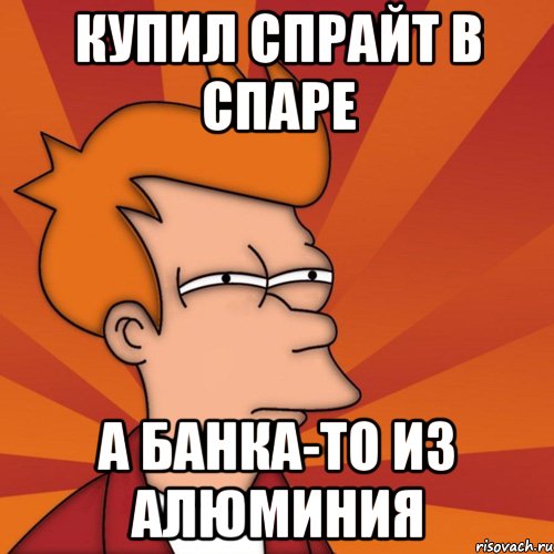 купил спрайт в спаре а банка-то из алюминия, Мем Мне кажется или (Фрай Футурама)