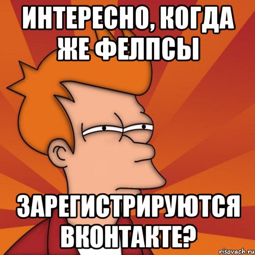 интересно, когда же фелпсы зарегистрируются вконтакте?, Мем Мне кажется или (Фрай Футурама)