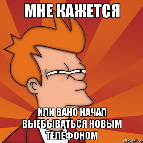 мне кажется или вано начал выебываться новым телефоном, Мем Мне кажется или (Фрай Футурама)