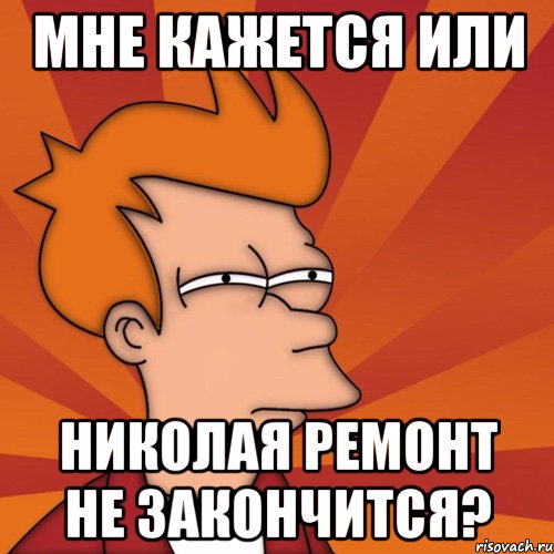 мне кажется или николая ремонт не закончится?, Мем Мне кажется или (Фрай Футурама)