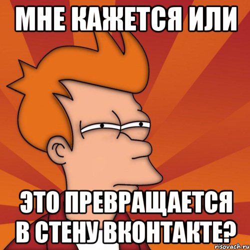 мне кажется или это превращается в стену вконтакте?, Мем Мне кажется или (Фрай Футурама)