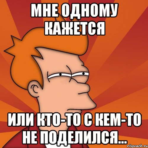 мне одному кажется или кто-то с кем-то не поделился..., Мем Мне кажется или (Фрай Футурама)