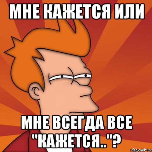 мне кажется или мне всегда все "кажется.."?, Мем Мне кажется или (Фрай Футурама)