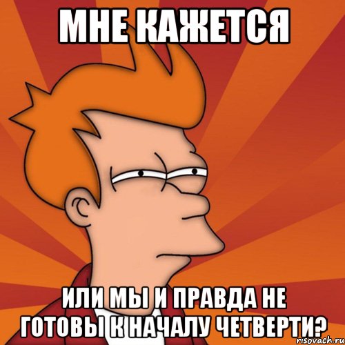 мне кажется или мы и правда не готовы к началу четверти?, Мем Мне кажется или (Фрай Футурама)