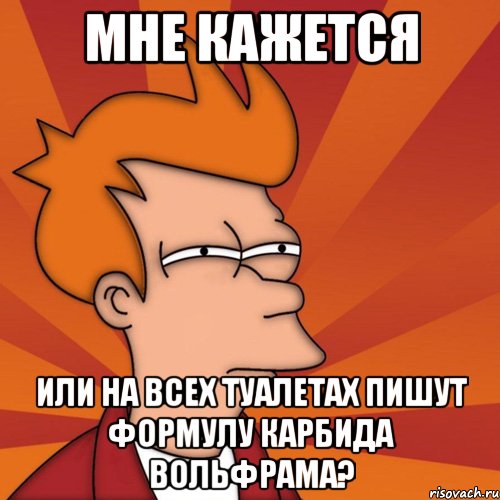 мне кажется или на всех туалетах пишут формулу карбида вольфрама?, Мем Мне кажется или (Фрай Футурама)