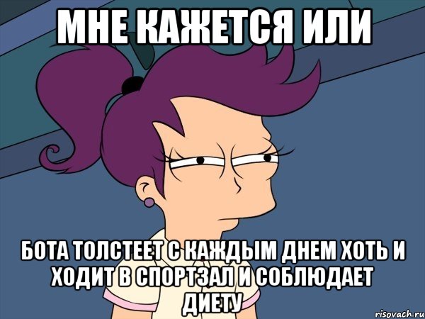 мне кажется или бота толстеет с каждым днем хоть и ходит в спортзал и соблюдает диету, Мем Мне кажется или (с Лилой)