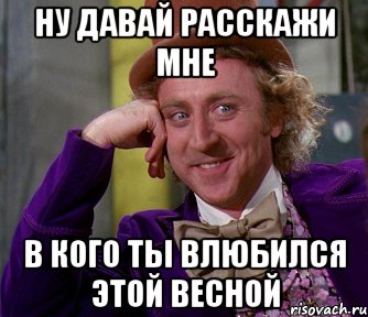 ну давай расскажи мне в кого ты влюбился этой весной, Мем мое лицо