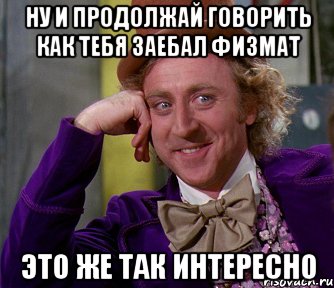 ну и продолжай говорить как тебя заебал физмат это же так интересно, Мем мое лицо