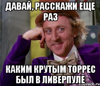 давай, расскажи еще раз каким крутым торрес был в ливерпуле, Мем мое лицо