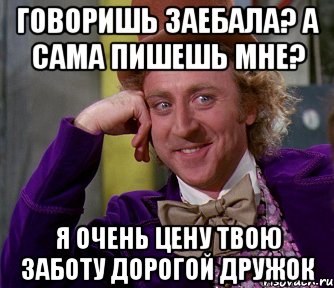 говоришь заебала? а сама пишешь мне? я очень цену твою заботу дорогой дружок, Мем мое лицо