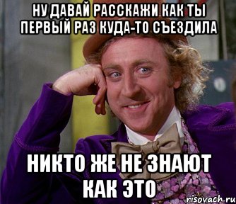 ну давай расскажи как ты первый раз куда-то съездила никто же не знают как это, Мем мое лицо