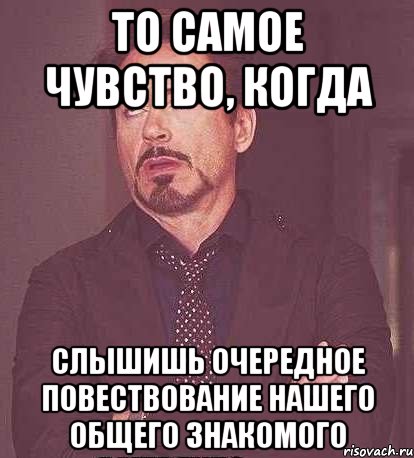 то самое чувство, когда слышишь очередное повествование нашего общего знакомого, Мем  Мое выражение лица (вертик)