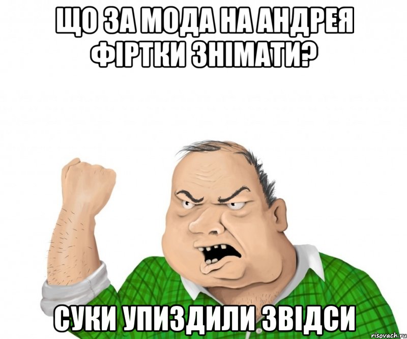 що за мода на андрея фіртки знімати? суки упиздили звідси, Мем мужик