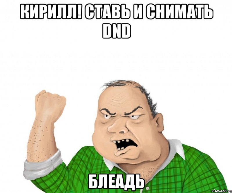 кирилл! ставь и снимать dnd блеадь, Мем мужик