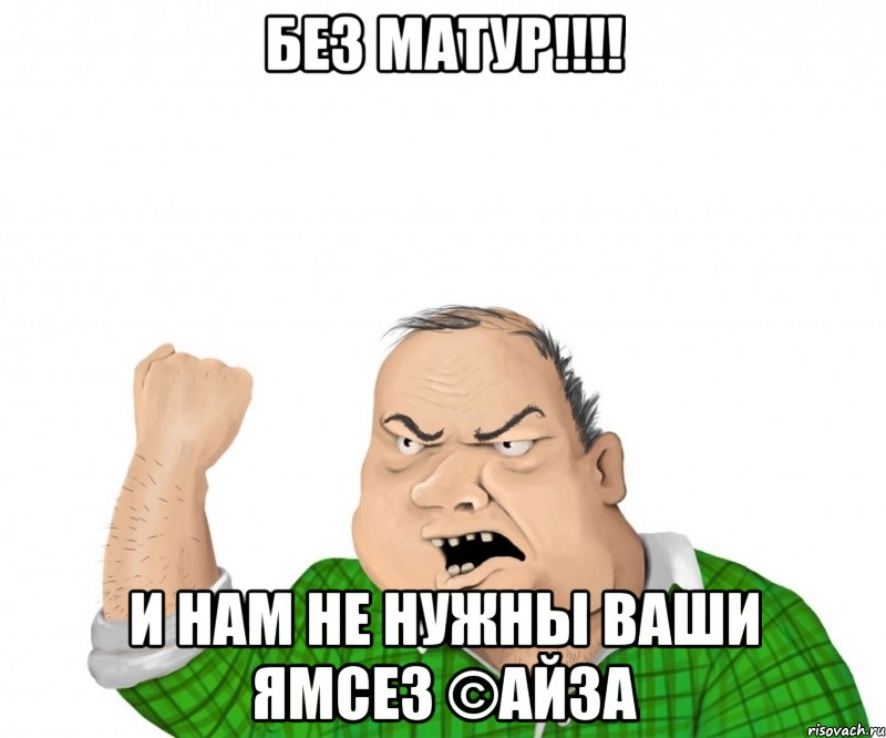 без матур!!! и нам не нужны ваши ямсез ©айза, Мем мужик