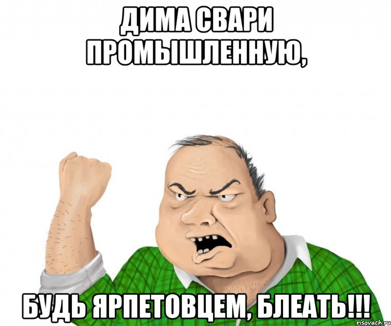 дима свари промышленную, будь ярпетовцем, блеать!!!, Мем мужик