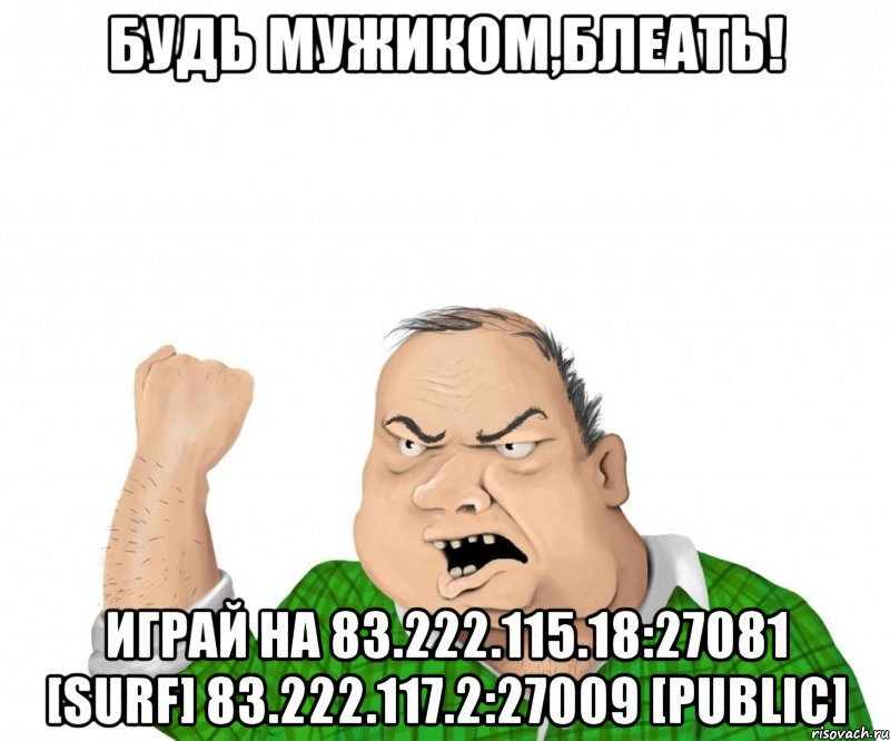 будь мужиком,блеать! играй на 83.222.115.18:27081 [surf] 83.222.117.2:27009 [public], Мем мужик