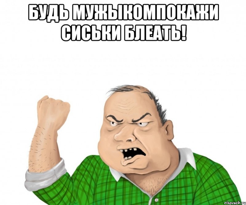 будь мужыкомпокажи сиськи блеать! , Мем мужик