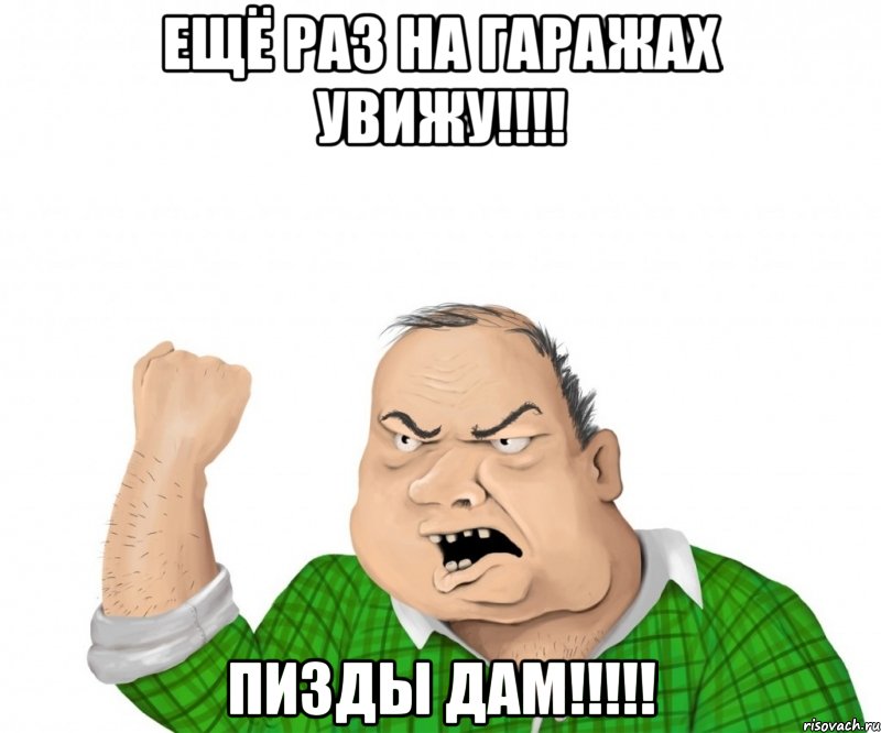 ещё раз на гаражах увижу!!! пизды дам!!!, Мем мужик