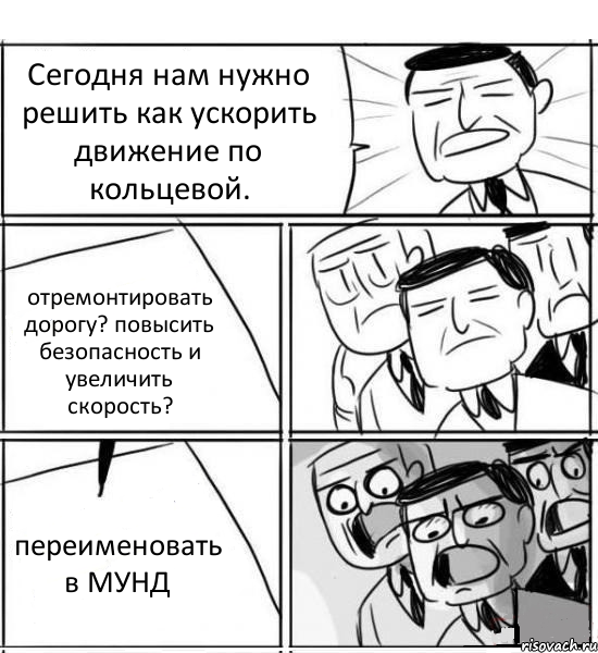 Сегодня нам нужно решить как ускорить движение по кольцевой. отремонтировать дорогу? повысить безопасность и увеличить скорость? переименовать в МУНД, Комикс нам нужна новая идея