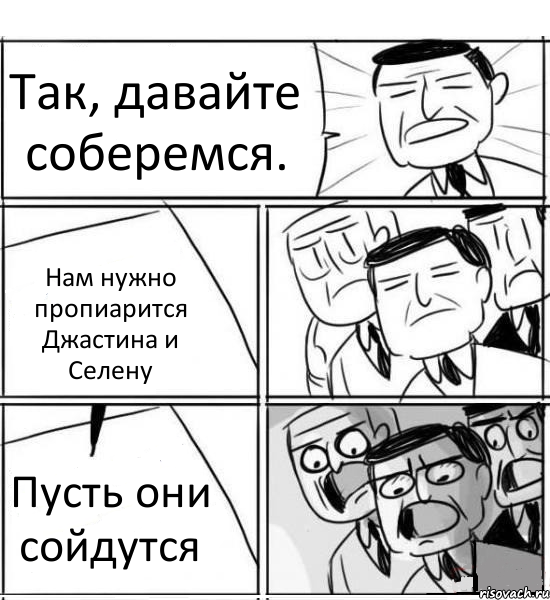 Так, давайте соберемся. Нам нужно пропиарится Джастина и Селену Пусть они сойдутся, Комикс нам нужна новая идея