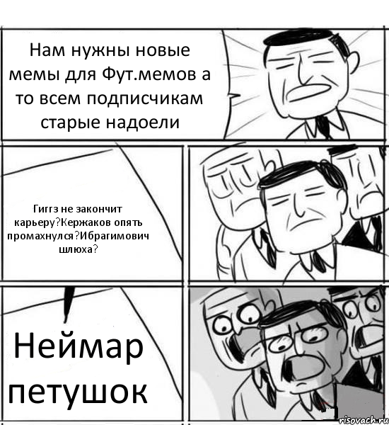 Нам нужны новые мемы для Фут.мемов а то всем подписчикам старые надоели Гиггз не закончит карьеру?Кержаков опять промахнулся?Ибрагимович шлюха? Неймар петушок