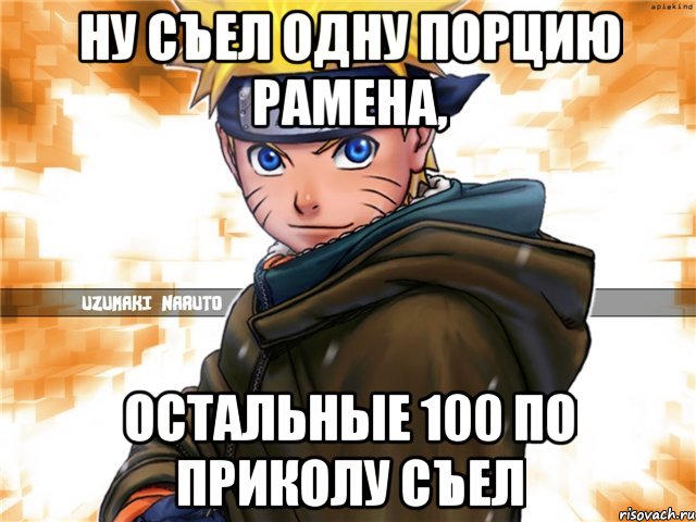 ну съел одну порцию рамена, остальные 100 по приколу съел, Мем наруто