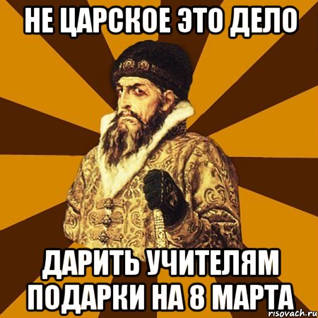 не царское это дело дарить учителям подарки на 8 марта, Мем Не царское это дело