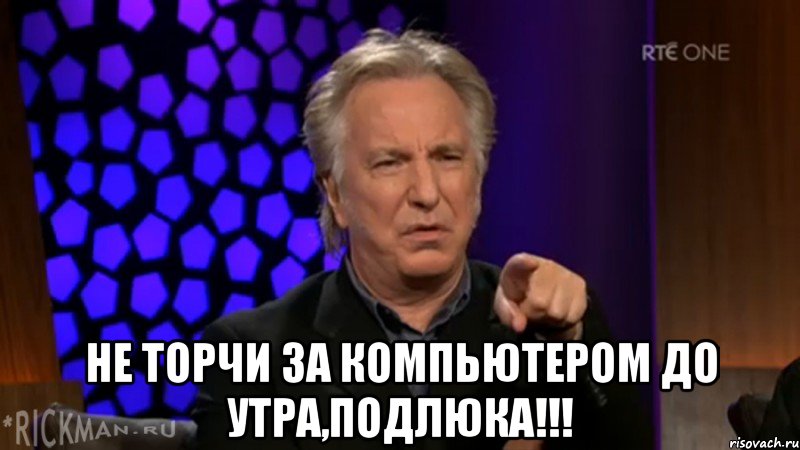  не торчи за компьютером до утра,подлюка!!!, Мем НЕ ТОРЧИ ЗА КОМПЬЮТЕРОМ ДО УТРА 