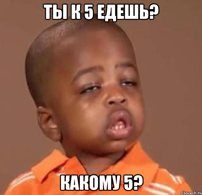 ты к 5 едешь? какому 5?, Мем  Какой пацан (негритенок)