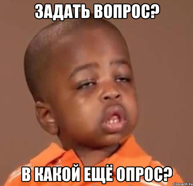 задать вопрос? в какой ещё опрос?, Мем  Какой пацан (негритенок)