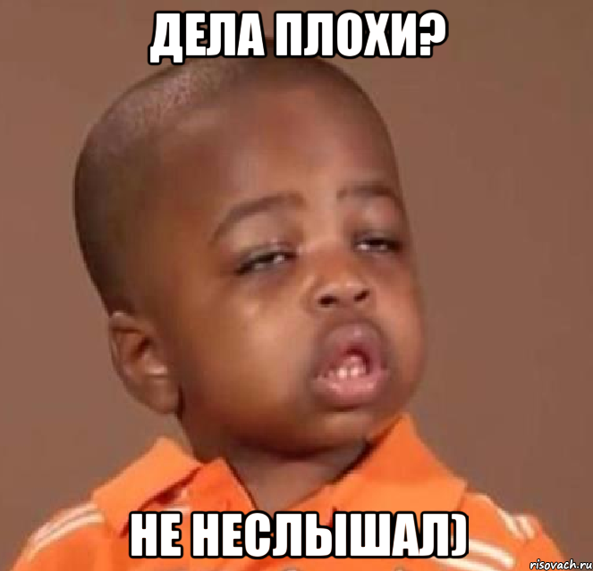 дела плохи? не неслышал), Мем  Какой пацан (негритенок)