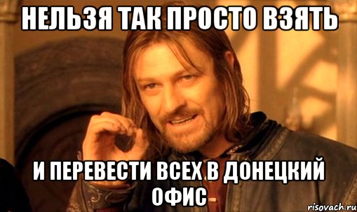 нельзя так просто взять и перевести всех в донецкий офис, Мем Нельзя просто так взять и (Боромир мем)