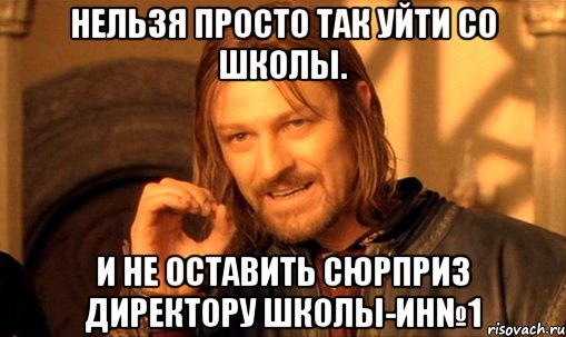 нельзя просто так уйти со школы. и не оставить сюрприз директору школы-ин№1, Мем Нельзя просто так взять и (Боромир мем)