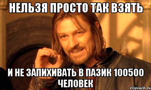 нельзя просто так взять и не запихивать в пазик 100500 человек, Мем Нельзя просто так взять и (Боромир мем)